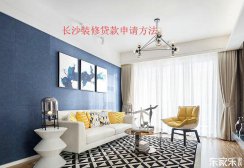 長(zhǎng)沙裝修貸款申請(qǐng)流程，裝修貸款申請(qǐng)前需要準(zhǔn)備些什么材料？